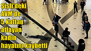 Şişli'deki AVM'de 5 kattan atlayan kadın hayatını kaybetti