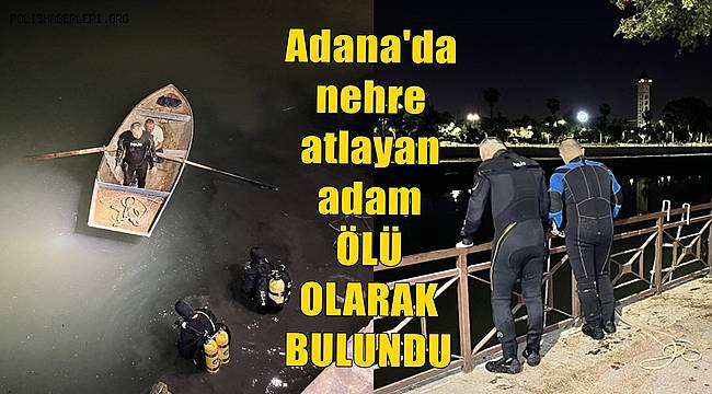 Adana'da nehre atlayan adam ölü olarak bulundu 