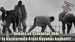 Ankara ve Osmaniye'deki iş kazalarında 4 işci hayatını kaybetti! İşçilerden 2'si baba-oğul çıktı