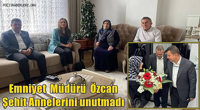 Gaziantep Emniyet Müdürü Özcan Anneler Gününde Şehit Annelerini unutmadı