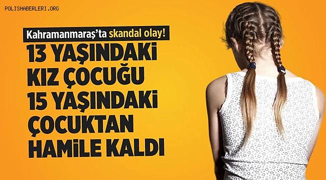 Kahramanmaraş'ta Skandal! 13 Yaşındaki Çocuk Anne Olacak! 