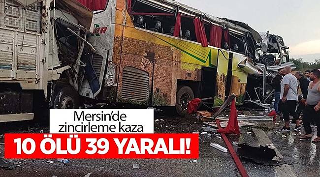 Mersin'de zincirleme kaza! 10 ölü, 39 yaralı 