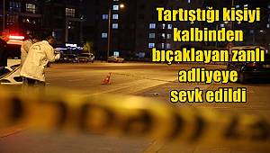 Tartıştığı kişiyi kalbinden bıçaklayan zanlı adliyeye sevk edildi 