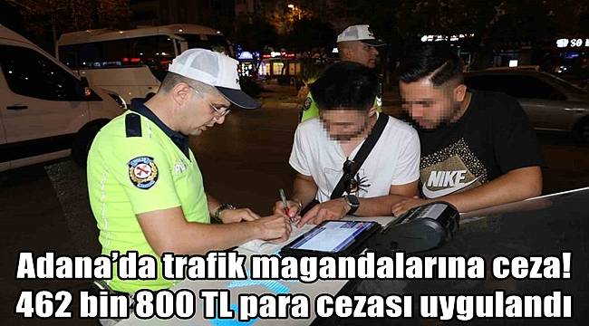 Adana’da trafik magandaları ceza yağmuruna tutuldu! 462 bin 800 TL para cezası uygulandı 