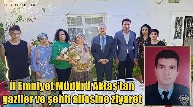 İl Emniyet Müdürü Aktaş’tan gaziler ve şehit ailesine ziyaret
