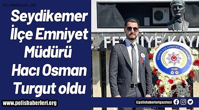 Seydikemer İlçe Emniyet Müdürü Hacı Osman Turgut oldu 
