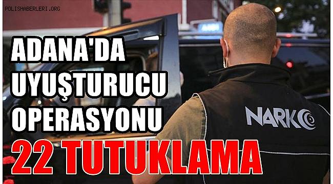 Adana'da uyuşturucu operasyonu! 22 tutuklama