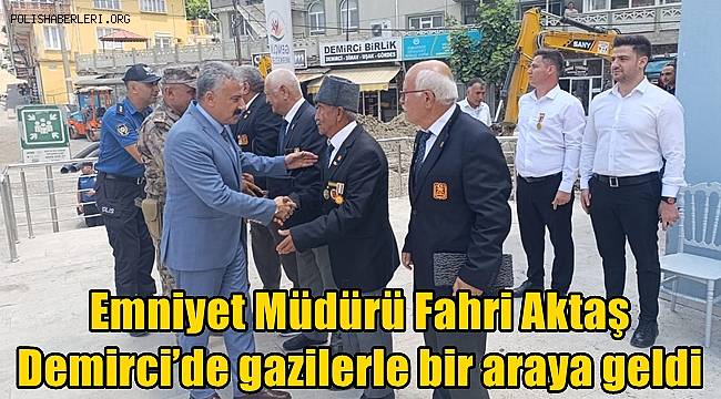 Emniyet Müdürü Fahri Aktaş Demirci’de gazilerle bir araya geldi 