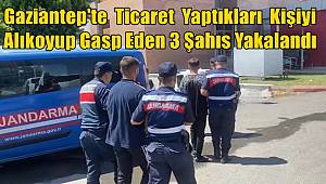 Gaziantep'te Ticaret Yaptıkları Kişiyi Alıkoyup Gasp Eden 3 Şahıs Yakalandı 