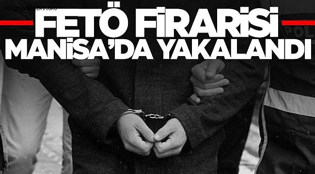 Manisa’da firari FETÖ üyesi yakalandı  