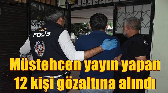 Mersin’de müstehcen yayın yapan 12 kişi gözaltına alındı