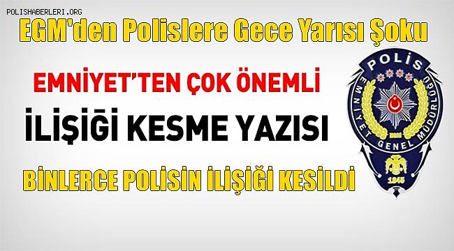 EGM'den polislere gece yarısı şoku: Binlerce polisin ilişiği kesildi 