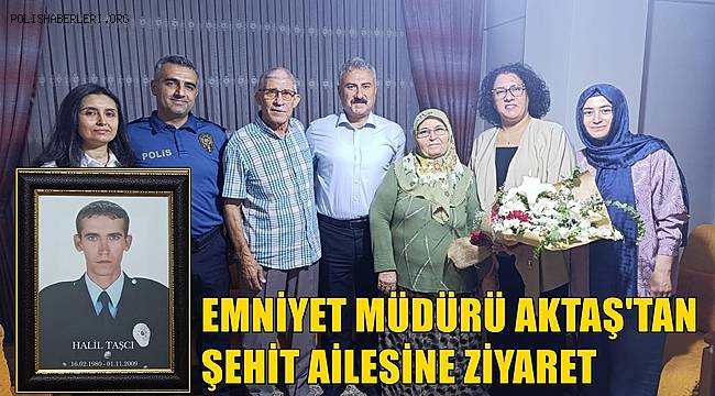 Emniyet Müdürü Aktaş’tan şehit polis Taşçı’nın ailesine ziyaret 