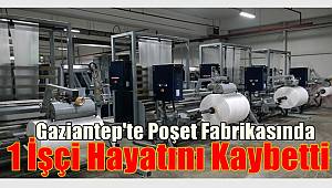 Gaziantep'te Poşet Fabrikasında Meydana Gelen Elim Kazada 1 İşçi Hayatını Kaybetti