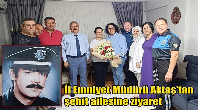 İl Emniyet Müdürü Aktaş’tan şehit ailesine ziyaret 