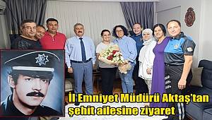 İl Emniyet Müdürü Aktaş’tan şehit ailesine ziyaret 