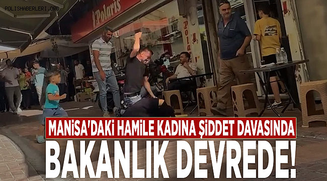 Manisa'daki hamile kadına şiddet davasında Bakanlık devrede!  