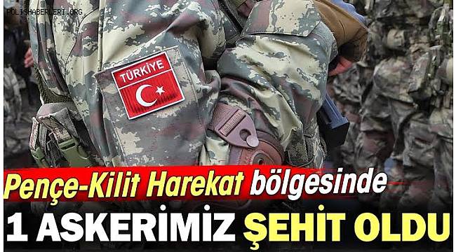 Pençe-Kilit Harekat bölgesinde bir asker şehit oldu 