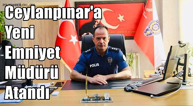 Ceylanpınar'a Yeni Emniyet Müdürü Atandı 