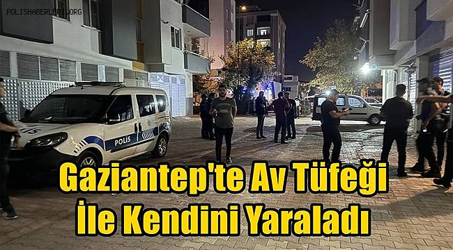 Gaziantep'te Av Tüfeği İle Kendini Yaraladı