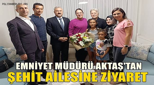 Müdür Aktaş’tan şehit polis İsmail Var’ın ailesine ziyaret 