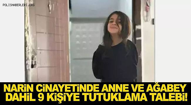 Narin cinayetinde anne ve ağabey dahil 9 şüpheliye tutuklama talebi! 