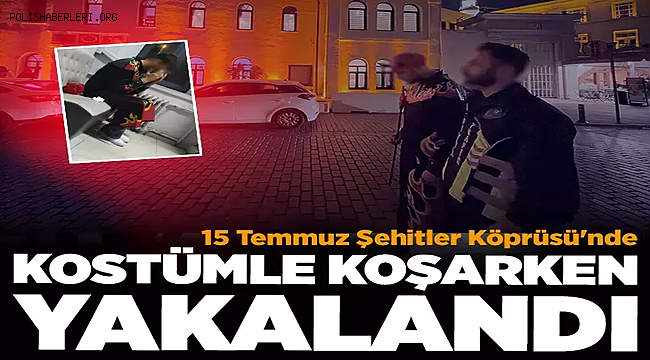 15 Temmuz Şehitler Köprüsü'nde Kostümle koşarken yakalandı 