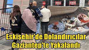 Eskişehir'de Dolandırıcılar Gaziantep'te Yakalandı  