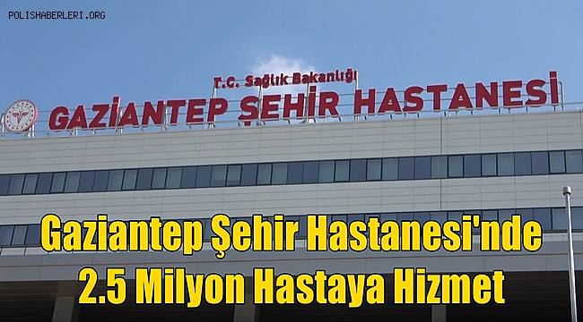 Gaziantep Şehir Hastanesi'nde 2.5 Milyon Hastaya Hizmet 