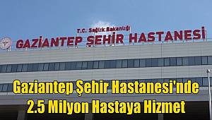 Gaziantep Şehir Hastanesi'nde 2.5 Milyon Hastaya Hizmet 