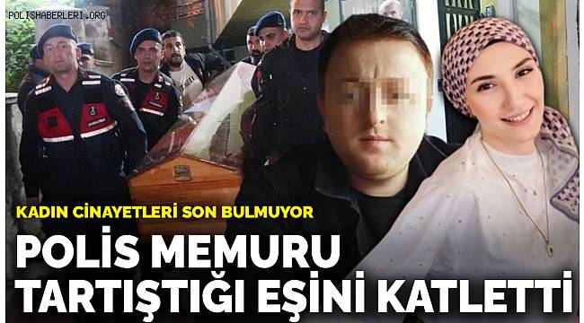 Kadın cinayetleri son bulmuyor! Polis memuru, tartıştığı eşini katletti 