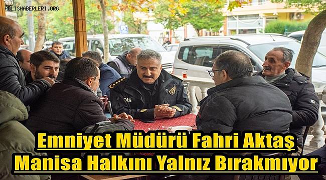 Emniyet Müdürü Fahri Aktaş Manisa Halkını Yalnız Bırakmıyor