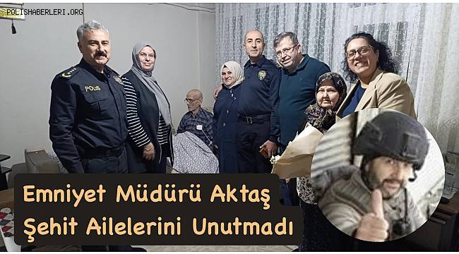 Müdür Aktaş, Şehit Emniyet Amiri Doğan Sakarya’nın ailesini yalnız bırakmadı! 