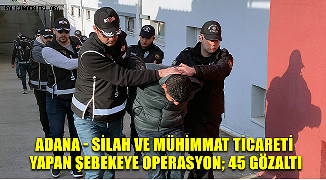 Adana'da Silah ve Mühimmat Ticareti Yapan Şebekeye Operasyon 