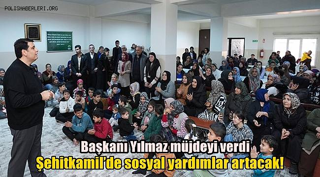 Belediye Başkanı Yılmaz müjdeyi verdi: Şehitkamil'de sosyal yardımlar artacak! 