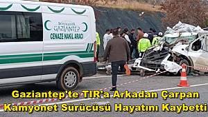 Gaziantep'te TIR'a Arkadan Çarpan Kamyonet Sürücüsü Hayatını Kaybetti 