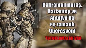 Kahramanmaraş, Gaziantep ve Antalya'da eş zamanlı operasyon! Tutuklamalar var 