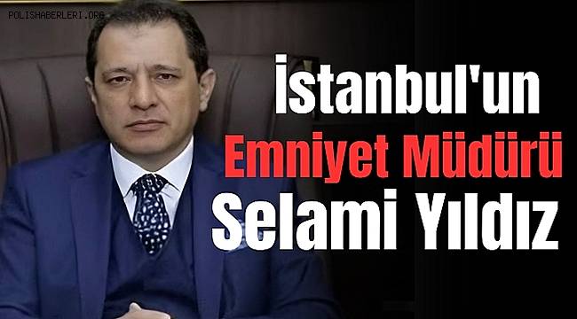 Selami Yıldız, İstanbul Emniyet Müdürü olarak atandı
