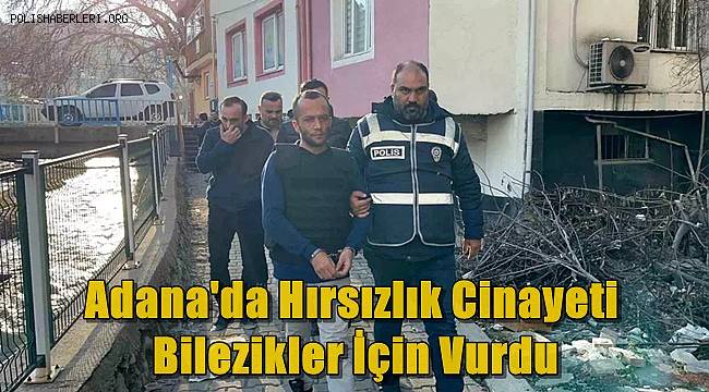 Adana'da Hırsızlık Cinayeti! Bilezikler İçin Vurdu