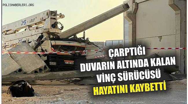 Gaziantep’te çarptığı duvarın altında kalan vinç sürücüsü hayatını kaybetti