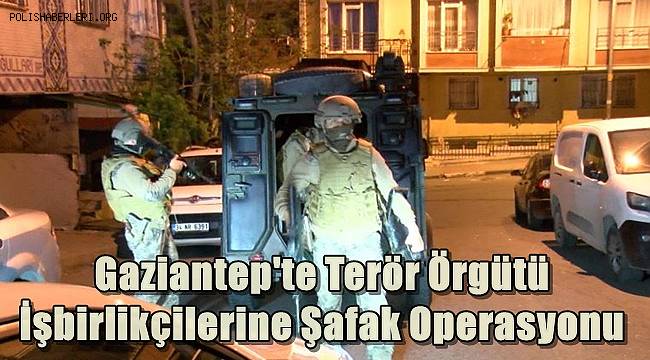 Gaziantep'te Terör Örgütü İşbirlikçilerine Şafak Operasyonu