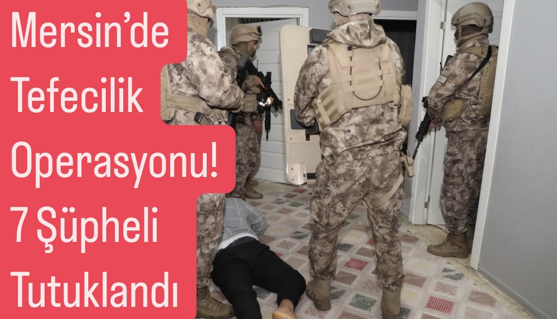 Mersin’de Tefecilik Operasyonu! 7 Şüpheli Tutuklandı