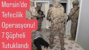 Mersin’de Tefecilik Operasyonu! 7 Şüpheli Tutuklandı 