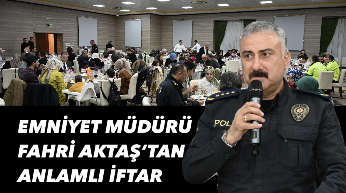 Emniyet Müdürü Fahri Aktaş şehit yakını ve gazilerle iftarda buluştu 