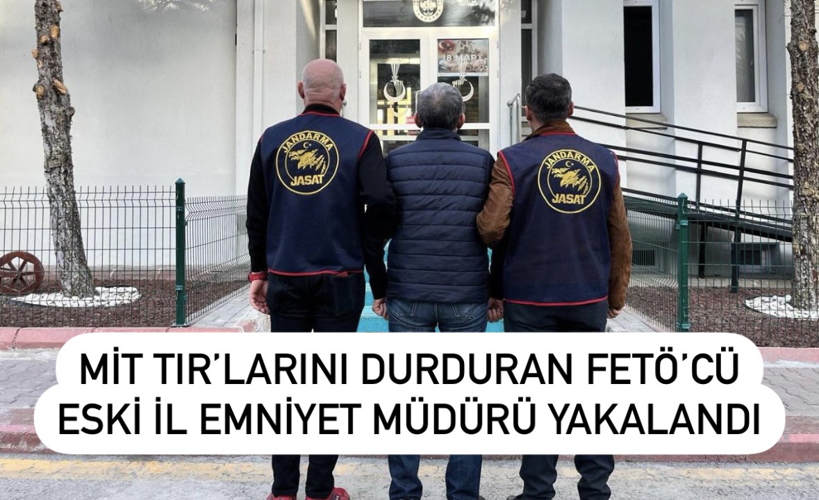MİT TIR’larını Durduran FETÖ’cü Eski İl Emniyet Müdürü Yakalandı!