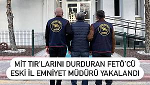 MİT TIR’larını Durduran FETÖ’cü Eski İl Emniyet Müdürü Yakalandı! 