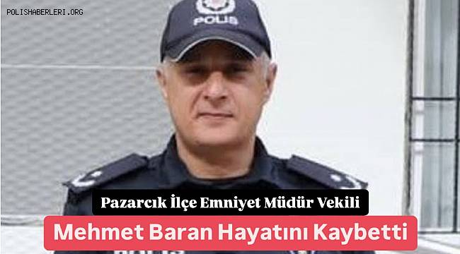 Pazarcık İlçe Emniyet Müdür Vekili Mehmet Baran hayatını kaybetti 