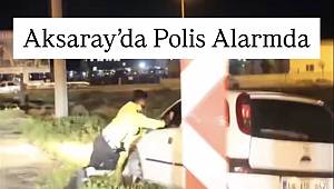 Aksaray’da Polisin “Dur” ihtarına uymayan araç sürücüsü Polis Memurunu sürükledi 