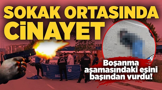 Boşanma aşamasındaki eşini sokak ortasında vurarak öldürdü! 