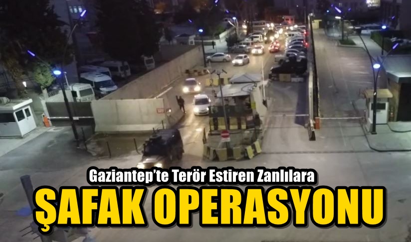 Gaziantep’te Terör Estiren Zanlılara Şafak Operasyonu! 